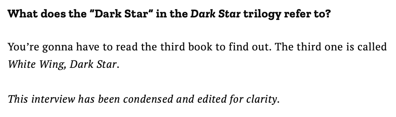 Screenshot of Marlon James interview question in Time - Question: What does the “Dark Star” in the Dark Star trilogy refer to? Answer: You’re gonna have to read the third book to find out. The third one is called White Wing, Dark Star.