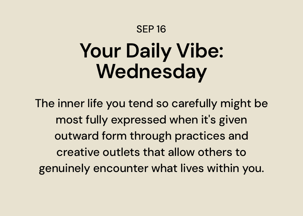 The inner life you tend so carefully might be most fully expressed when it’s given outward form through practices and creative outlets that allow others to genuinely encounter what lives within you.